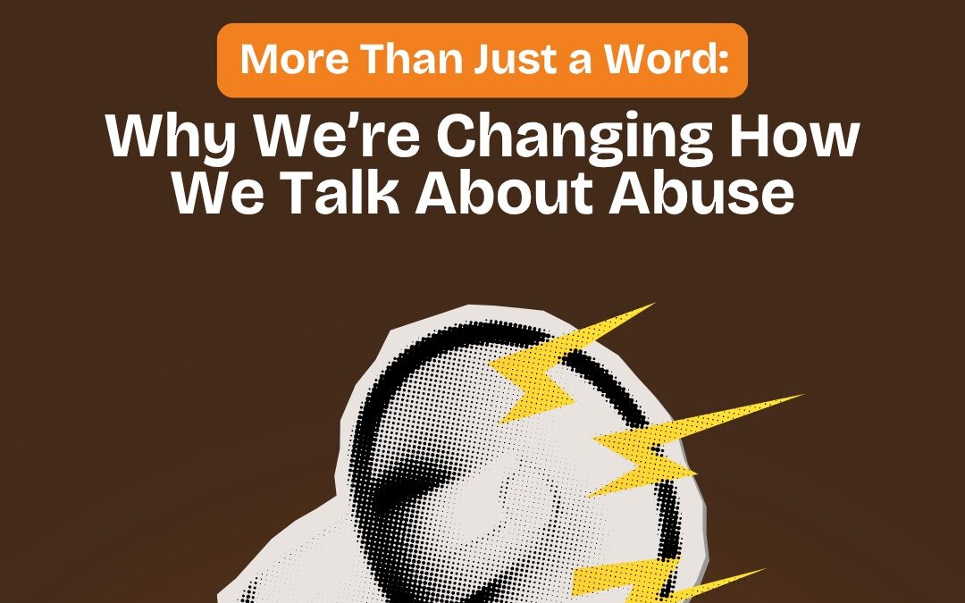 Why We’re Changing How We Talk About Abuse